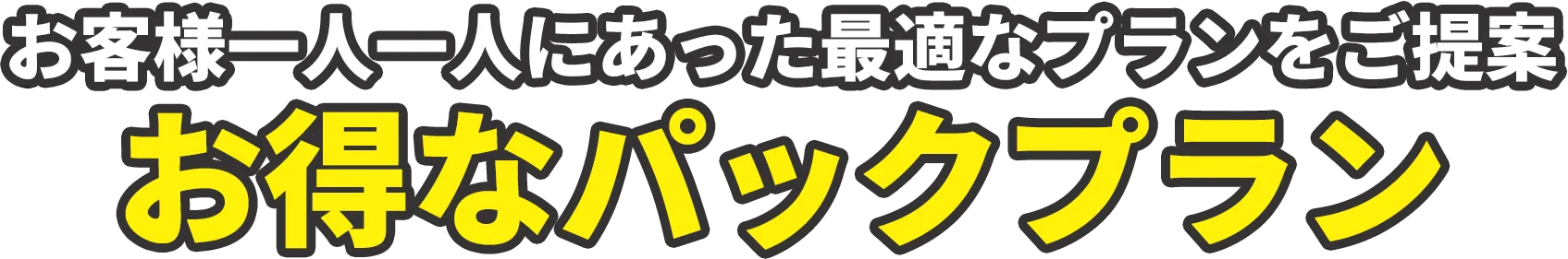 お客様一人一人にあった最適なプランをご提案お得なパックプラン
